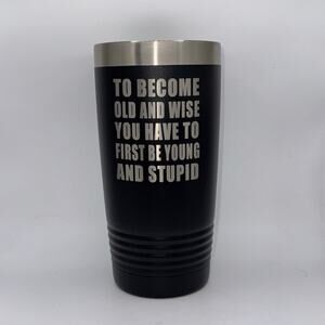 To Become Old and Wise, You Have to First Be Young & Stupid – 20oz Black Tumbler